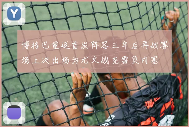 博格巴重返首发阵容三年后再战赛场上次出场为尤文战克雷莫内塞