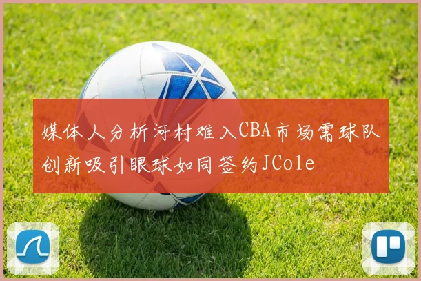 媒体人分析河村难入CBA市场需球队创新吸引眼球如同签约JCole