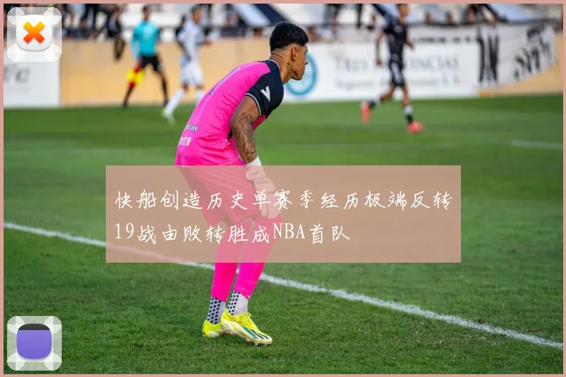 快船创造历史单赛季经历极端反转19战由败转胜成NBA首队