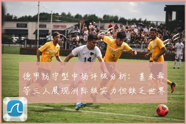德甲防守型中场评级分析：基米希等三人展现洲际级实力但缺乏世界级球员