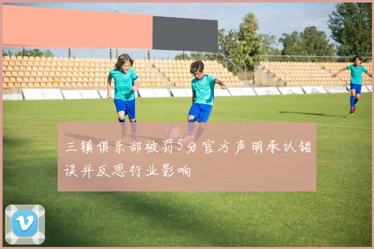 三镇俱乐部被罚5分官方声明承认错误并反思行业影响