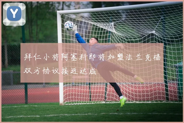 拜仁小将阿塞科即将加盟法兰克福双方协议接近达成