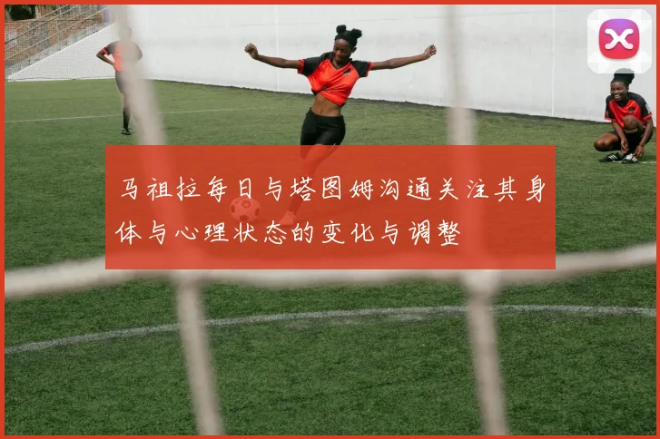 马祖拉每日与塔图姆沟通关注其身体与心理状态的变化与调整